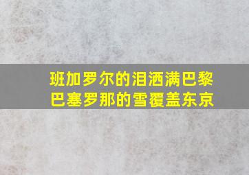 班加罗尔的泪洒满巴黎 巴塞罗那的雪覆盖东京